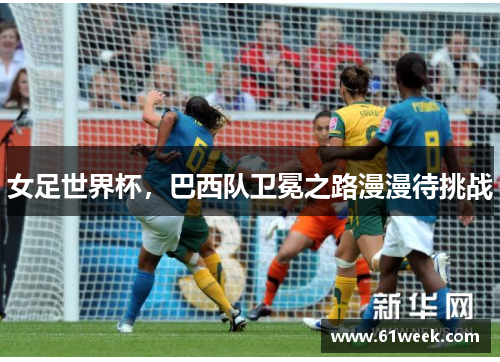 女足世界杯，巴西队卫冕之路漫漫待挑战
