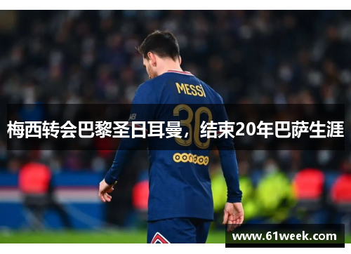 梅西转会巴黎圣日耳曼，结束20年巴萨生涯